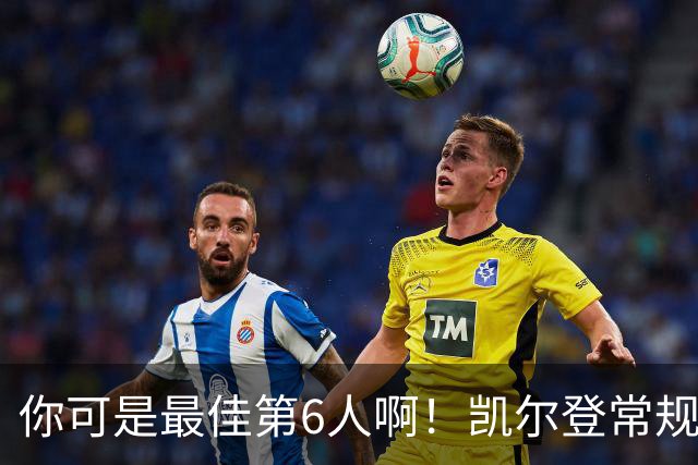 你可是最佳第6人啊！凯尔登常规赛场均13.2分 总决赛狂跌至4.4分