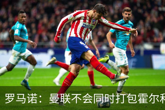 罗马诺：曼联不会同时打包霍尔和托纳利，成本或高达1.4至1.5亿欧